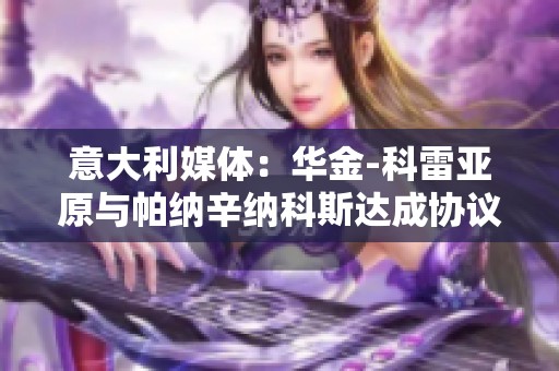 意大利媒體：華金-科雷亞原與帕納辛納科斯達成協(xié)議但因時間問題作罷