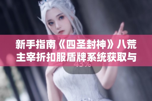 新手指南《四圣封神》八荒主宰折扣服盾牌系統(tǒng)獲取與強化全攻略