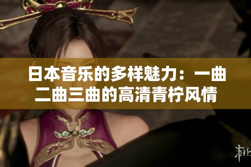 日本音樂的多樣魅力：一曲二曲三曲的高清青檸風情