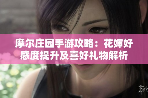 摩爾莊園手游攻略：花嬸好感度提升及喜好禮物解析