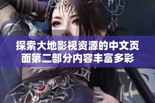 探索大地影視資源的中文頁面第二部分內(nèi)容豐富多彩