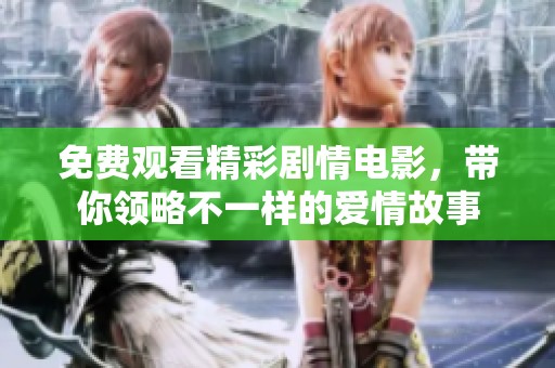 免費觀看精彩劇情電影，帶你領(lǐng)略不一樣的愛情故事