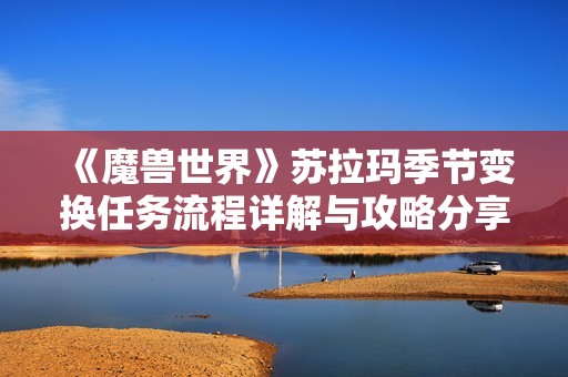 《魔獸世界》蘇拉瑪季節(jié)變換任務(wù)流程詳解與攻略分享