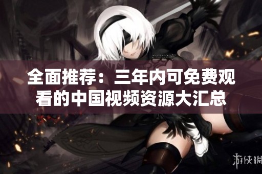 全面推薦：三年內(nèi)可免費觀看的中國視頻資源大匯總