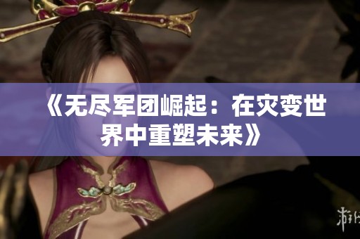 《無盡軍團(tuán)崛起：在災(zāi)變世界中重塑未來》