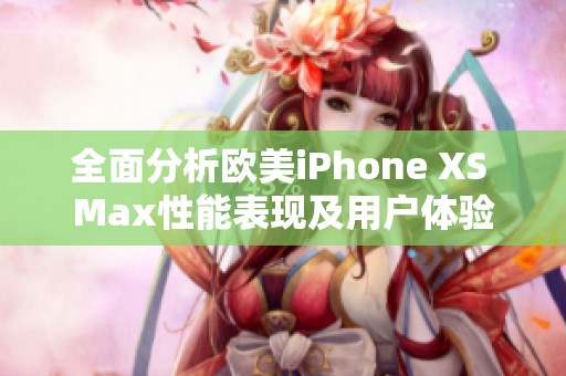 全面分析歐美iPhone XS Max性能表現(xiàn)及用戶體驗
