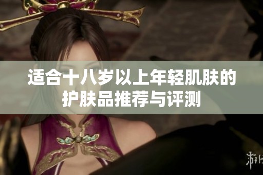 適合十八歲以上年輕肌膚的護(hù)膚品推薦與評(píng)測(cè)
