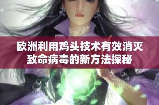 歐洲利用雞頭技術(shù)有效消滅致命病毒的新方法探秘