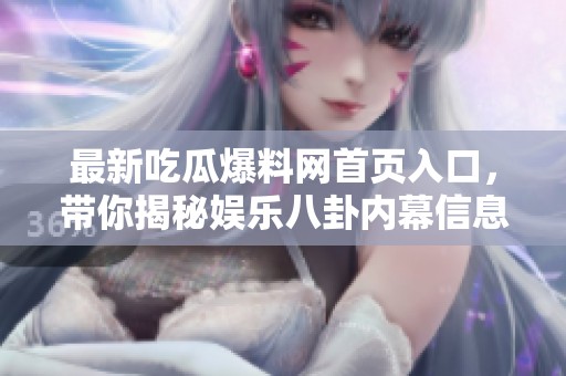 最新吃瓜爆料網(wǎng)首頁入口，帶你揭秘娛樂八卦內幕信息