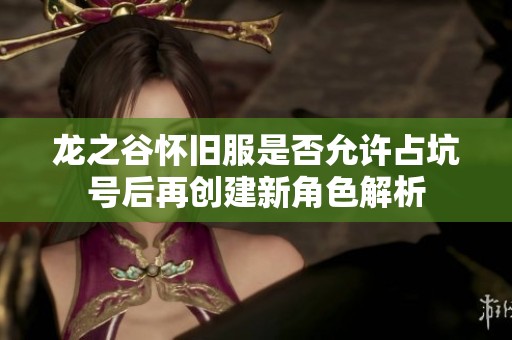 龍之谷懷舊服是否允許占坑號(hào)后再創(chuàng)建新角色解析