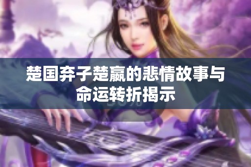 楚國(guó)棄子楚嬴的悲情故事與命運(yùn)轉(zhuǎn)折揭示