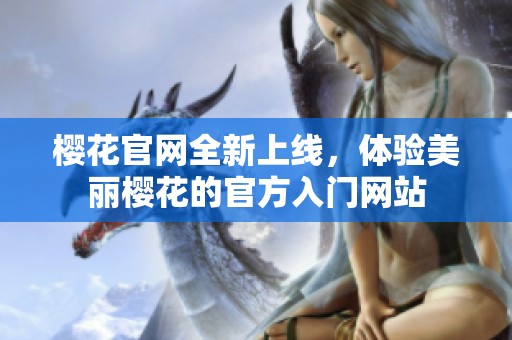 櫻花官網(wǎng)全新上線，體驗美麗櫻花的官方入門網(wǎng)站