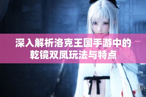 深入解析洛克王國手游中的乾鏡雙鳳玩法與特點(diǎn)