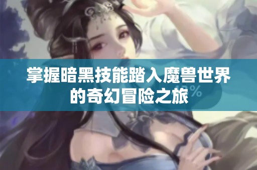 掌握暗黑技能踏入魔獸世界的奇幻冒險之旅
