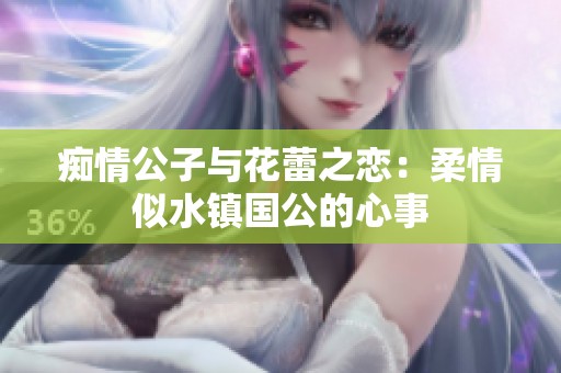 癡情公子與花蕾之戀：柔情似水鎮(zhèn)國公的心事