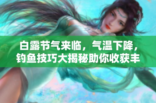 白露節(jié)氣來臨，氣溫下降，釣魚技巧大揭秘助你收獲豐盈