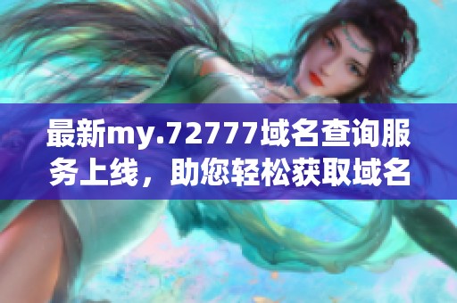 最新my.72777域名查詢服務(wù)上線，助您輕松獲取域名信息
