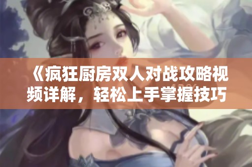 《瘋狂廚房雙人對戰(zhàn)攻略視頻詳解，輕松上手掌握技巧》