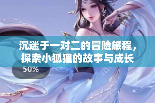 沉迷于一對(duì)二的冒險(xiǎn)旅程，探索小狐貍的故事與成長(zhǎng)