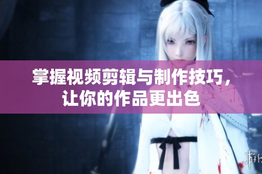 掌握視頻剪輯與制作技巧，讓你的作品更出色
