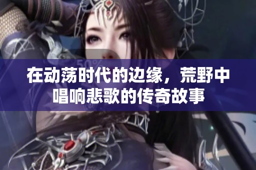 在動蕩時代的邊緣，荒野中唱響悲歌的傳奇故事