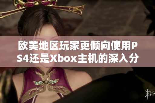 歐美地區(qū)玩家更傾向使用PS4還是Xbox主機(jī)的深入分析
