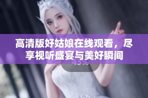高清版好姑娘在線觀看，盡享視聽盛宴與美好瞬間