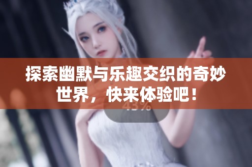 探索幽默與樂(lè)趣交織的奇妙世界，快來(lái)體驗(yàn)吧！