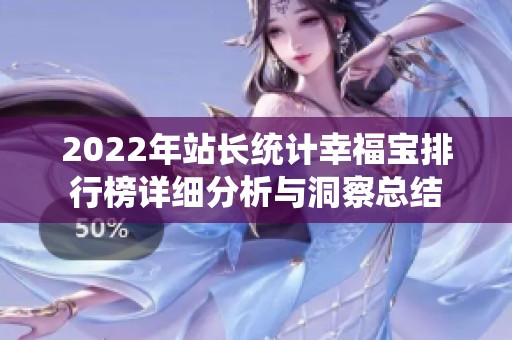2022年站長(zhǎng)統(tǒng)計(jì)幸福寶排行榜詳細(xì)分析與洞察總結(jié)