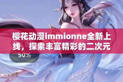 櫻花動漫immionne全新上線，探索豐富精彩的二次元世界