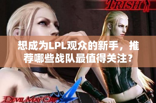想成為LPL觀眾的新手，推薦哪些戰(zhàn)隊最值得關(guān)注？