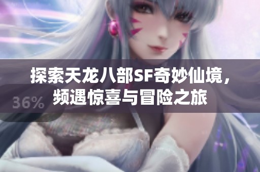 探索天龍八部SF奇妙仙境，頻遇驚喜與冒險(xiǎn)之旅