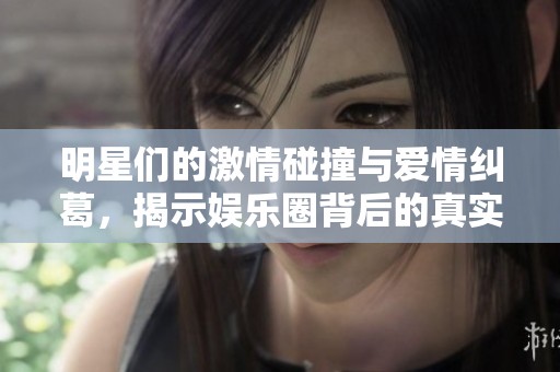 明星們的激情碰撞與愛情糾葛，揭示娛樂圈背后的真實(shí)亂象