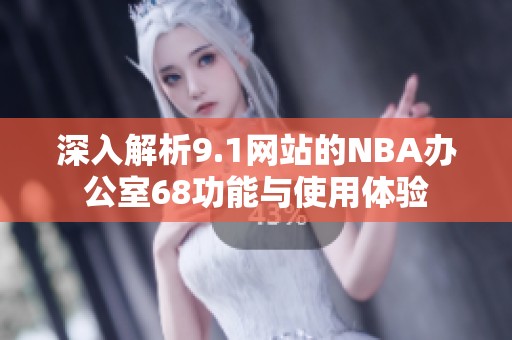 深入解析9.1網(wǎng)站的NBA辦公室68功能與使用體驗(yàn)