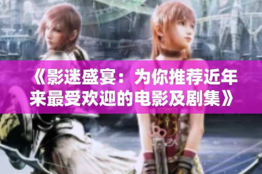《影迷盛宴：為你推薦近年來(lái)最受歡迎的電影及劇集》