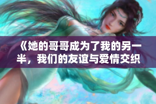 《她的哥哥成為了我的另一半，我們的友誼與愛情交織》