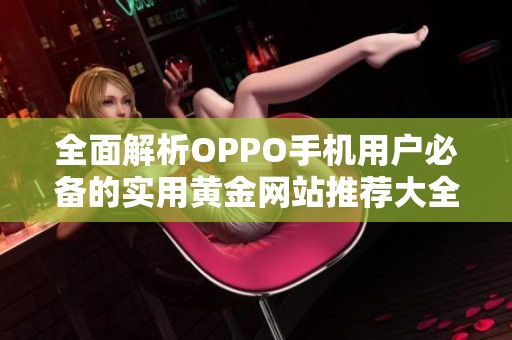 全面解析OPPO手機(jī)用戶必備的實用黃金網(wǎng)站推薦大全