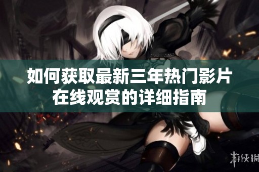 如何獲取最新三年熱門(mén)影片在線觀賞的詳細(xì)指南