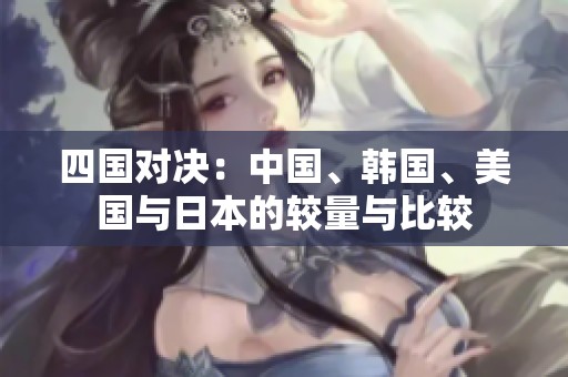 四國對決：中國、韓國、美國與日本的較量與比較