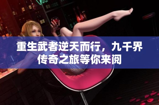 重生武者逆天而行，九千界傳奇之旅等你來閱