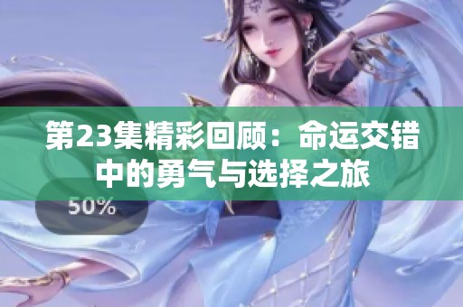 第23集精彩回顧：命運(yùn)交錯(cuò)中的勇氣與選擇之旅