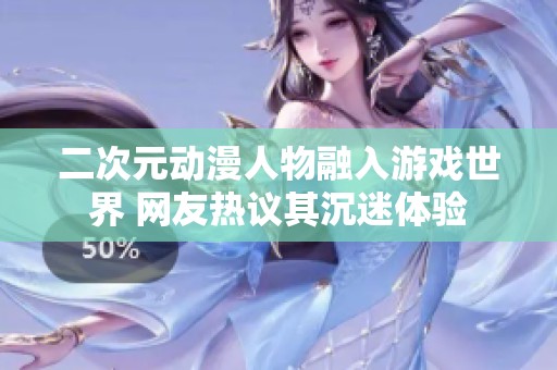 二次元?jiǎng)勇宋锶谌胗螒蚴澜?網(wǎng)友熱議其沉迷體驗(yàn)