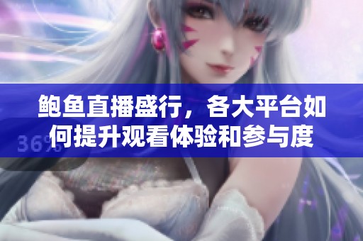 鮑魚直播盛行，各大平臺如何提升觀看體驗和參與度