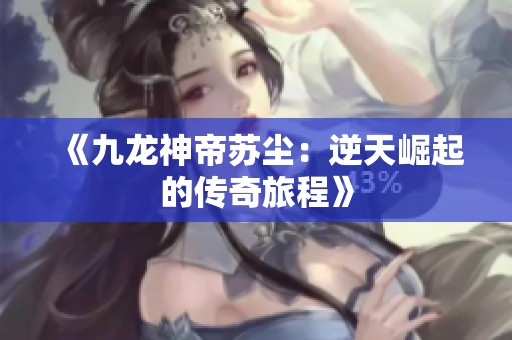 《九龍神帝蘇塵：逆天崛起的傳奇旅程》