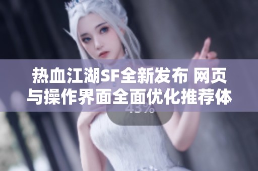 熱血江湖SF全新發(fā)布 網(wǎng)頁與操作界面全面優(yōu)化推薦體驗