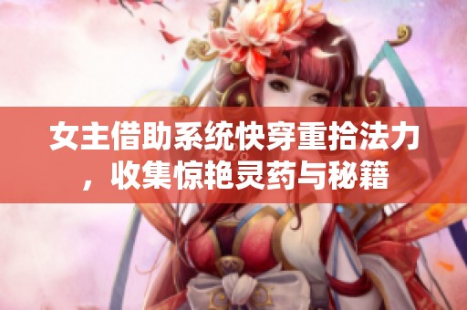 女主借助系統(tǒng)快穿重拾法力，收集驚艷靈藥與秘籍