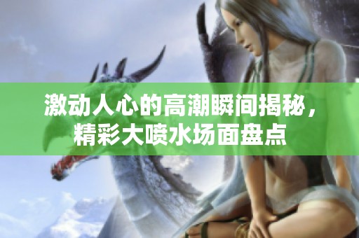 激動人心的高潮瞬間揭秘<div   id=