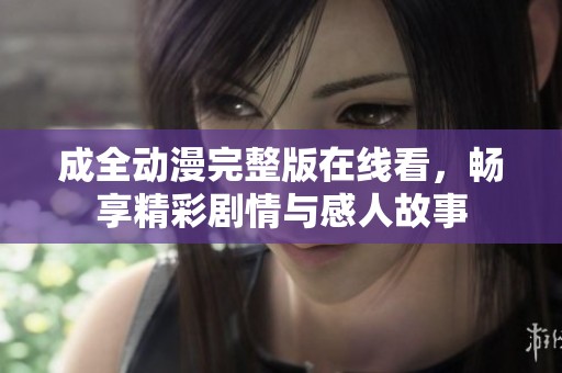 成全動(dòng)漫完整版在線看，暢享精彩劇情與感人故事