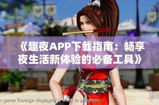 《趣夜APP下載指南：暢享夜生活新體驗(yàn)的必備工具》