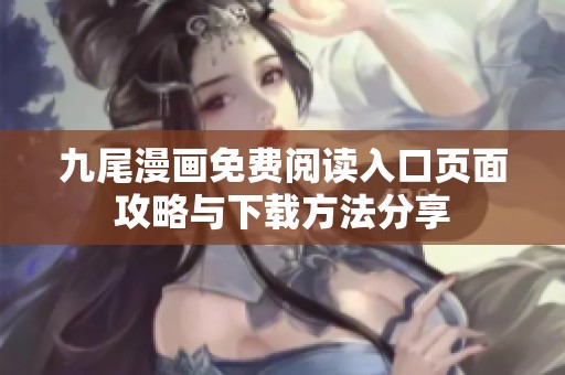 九尾漫畫免費閱讀入口頁面攻略與下載方法分享